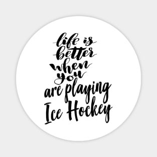 Life is Better When You Are Playing Ice Hockey Magnet